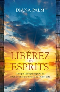 Libérez les esprits - dissipez l'énergie négative et aidez les fantômes à passer de l'autre cöté