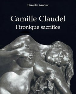 Camille claudel - l'ironique sacrifice