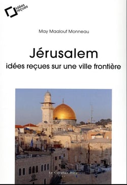 Jérusalem : idées reçues sur l'impossible capitale