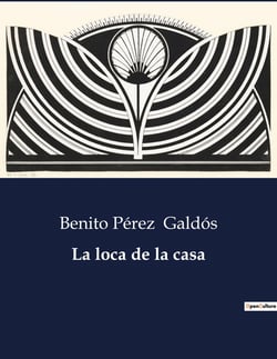 La loca de la casa : Exploración de la psique y la realidad en la obra de Benito Pérez Galdós