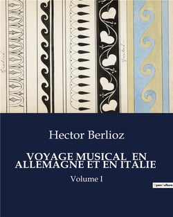 VOYAGE MUSICAL  EN ALLEMAGNE ET EN ITALIE : Volume I