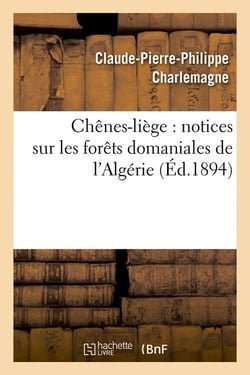 Chenes-liege : notices sur les forets domaniales de l'algerie (ed.1894)