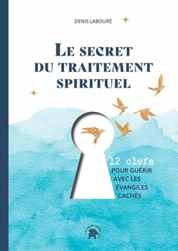 Le secret du traitement spirituel : 12 clefs pour guérir avec les évangiles cachés