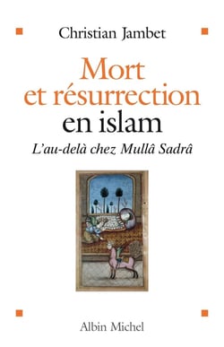 Mort et résurrection en Islam - l'au-delà chez Mullâ Sadrâ