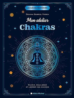 Les clés de l'ésotérisme : mon atelier chakras - ouvrir, équilibrer et libérer vos chakras