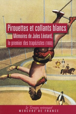Pirouettes et collants blancs - mémoires de Jules Léotard, le premier des trapézistes (1860)
