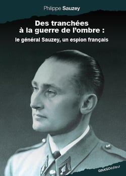 Des tranchées à la guerre de l'ombre - le Général Sauzey, un espion français