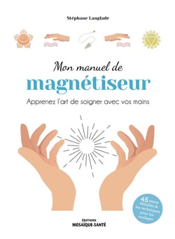 Mon manuel de magnétiseur : apaisez et soulagez avec vos mains
