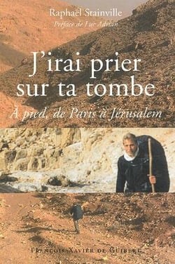 J'irai prier sur ta tombe - à pied, de paris à jérusalem