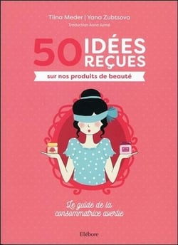 50 idéées reçues sur nos produits de beauté - le guide de la consommatrice avertie