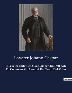 Il Lavater Portatile O Sia Compendio Dell Arte Di Conoscere Gli Uomini Dai Tratti Del Volto : L'arte di leggere l'anima attraverso il volto