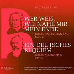Bach : Wer weiss, wie nahe mir mein Ende, BWV 27- Brahms : Ein Deutsches Requiem, op. 45