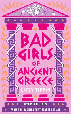 Bad girls of Ancient Greece : Myths and legends from the baddies that started it all