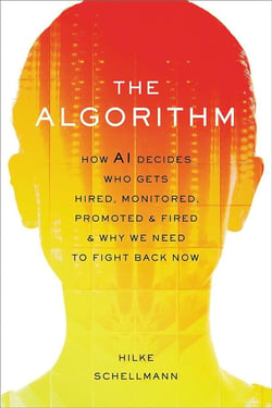 The algorithm : How ai decides who gets hired, monitored, promoted, and fired and why