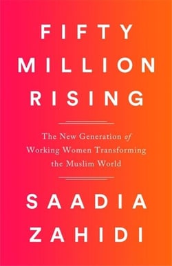 FIFTY MILLION RISING - THE NEW GENERATION OF WORKING WOMEN REVOLUTIONIZING THE MUSLIM WORLD