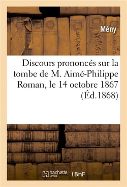 Discours prononces sur la tombe de m. aime-philippe roman, le 14 octobre 1867