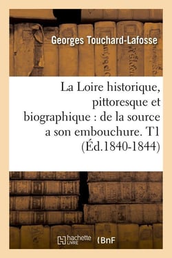La loire historique, pittoresque et biographique : de la source a son embouchure. t1 (ed.1840-1844)