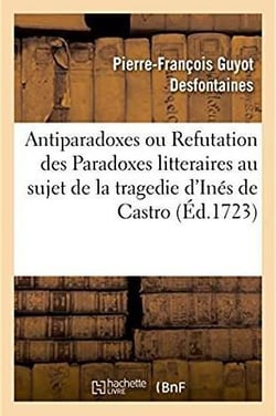 Antiparadoxes ou Refutation des Paradoxes litteraires au sujet de la tragedie d'Inés de Castro