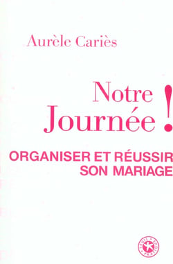 Notre journee ! organiser et reussir son mariage
