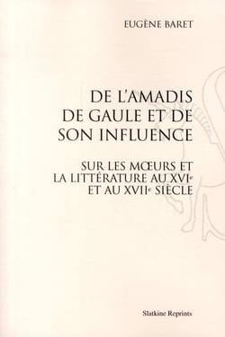 De l'amadis de gaule et de son influence sur les moeurs de la littérature au xvie et au xviie siècle