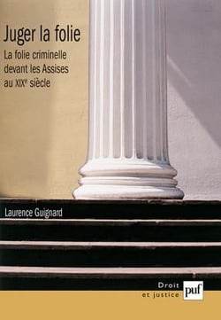 Juger la folie : La folie criminelle devant les Assises au XIX siècle