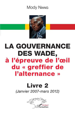 La gouvernance des Wade, à l'épreuve de l'?il du « greffier de l'alternance » Tome 2 : (Janvier 2007 - mars 2012)