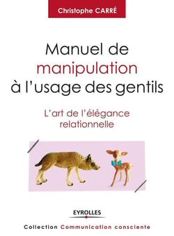 Manuel de manipulation à l'usage des gentils - l'art de l'élégance relationnelle