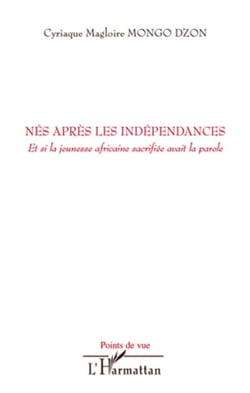 Nés aprés les indépendances - et si la jeunesse africaine sacrifiée avait la parole