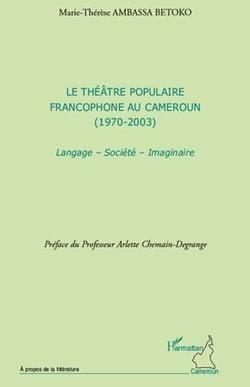 Le théâtre populaire francophone au Cameroun (1970-2003) - langage, société, imaginaire