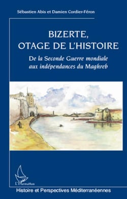 Bizerte, otage de l'histoire - de la seconde guerre mondiale aux indépendances du Maghreb
