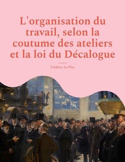 L'organisation du travail, selon la coutume des ateliers et la loi du décalogue
