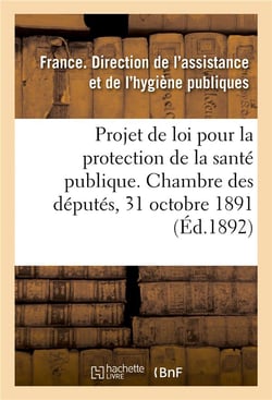 Projet de loi pour la protection de la santé publique présenté à la Chambre des députés : le 31 octobre 1891, au nom de M. Carnot, exposé des motifs et projet de loi