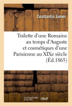 Toilette d'une Romaine au temps d'Auguste et cosmétiques d'une Parisienne au XIXe siècle