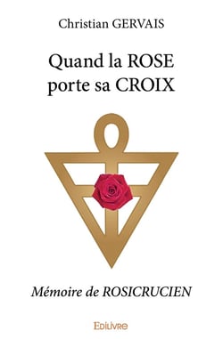 Quand la ROSE porte sa CROIX : Mémoire de ROSICRUCIEN