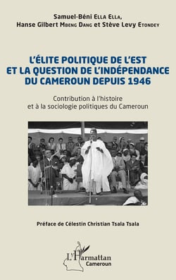 L'élite politique de l'est et la question de l'indépendance du Cameroun depuis 1946 : contribution à l'histoire et à la sociologie politiques de Cameroun
