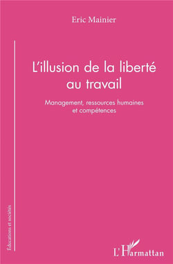 L'illusion de la liberté au travail - management ressources humaines et compétences