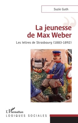 La jeunesse de Max Weber - les lettres de Strasbourg (1883-1892)