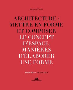 Architecture : mettre en forme et composer Tome 9 - le concept d'espace, manières d'élaborer une forme : planches