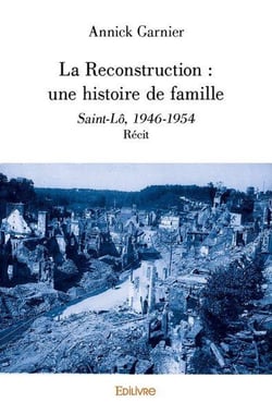 La reconstruction : une histoire de famille - saint-lo, 1946-1954 - recit