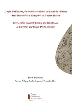 Gages d'affection, culture matérielle et domaine de l'intime dans les sociétés d'Europe... Love Tokens, Material Culture and Private Life in European and Indian Ocean Societies