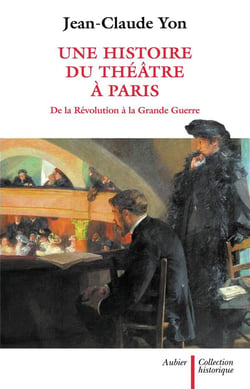 Une histoire du théâtre à Paris - de la Révolution à la Grande Guerre