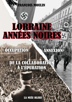 Lorraine années noires - occupation, annexion - de la collaboration à l'épuration