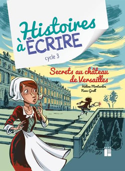 Histoires à écrire : Cycle 3 - Secrets au château de Versailles