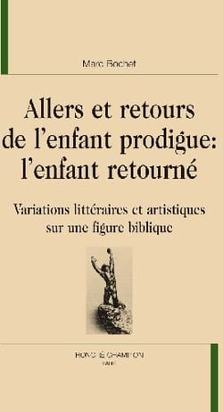 Allers et retours de l'enfant prodigue : l'enfant retourné - variations littéraires et artistiques sur une figure biblique