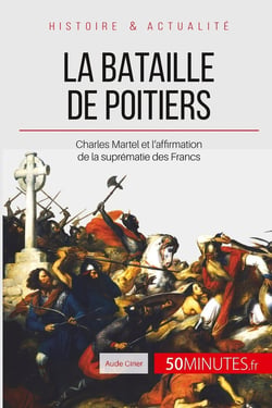 La bataille de Poitiers : Charles Martel et l'affirmation de la suprématie des Francs