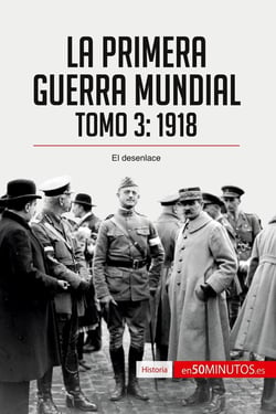 La Primera Guerra Mundial. Tomo 3 : 1918, el desenlace