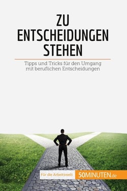 Zu Entscheidungen stehen : Tipps und Tricks für den Umgang mit beruflichen Entscheidungen