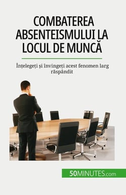 Combaterea absenteismului la locul de munca : Întelegeti si învingeti acest fenomen larg raspândit