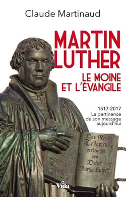 Martin Luther, le moine et l'Evangile - 15717-2017, la pertinence de son message aujourd'hui