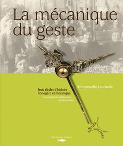 La mecanique du geste - trois siècles d'histoire horlogère et mécanique à saint-nicolas d'aliermont en normandie